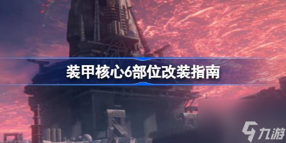 <a id='link_pop' class='keyword-tag' href='https://www.9game.cn/zhuangjiahexin/'>装甲核心</a>6改装怎么选,装甲核心6部位改装指南