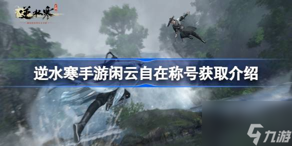 <a id='link_pop' class='keyword-tag' href='https://www.9game.cn/nishuihan1/'>逆水寒手游</a>闲云自在怎么获得,逆水寒手游闲云自在称号获取介绍