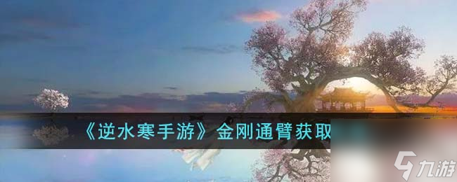 《逆水寒手游》金刚通臂获取攻略