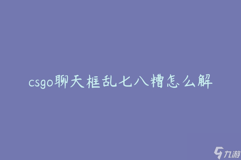 csgo聊天框乱七八糟怎么解决(有什么方法可以整理聊天框的混乱)