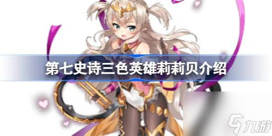 第七史诗莉莉贝好不好用 第七史诗三色英雄莉莉贝详细介绍