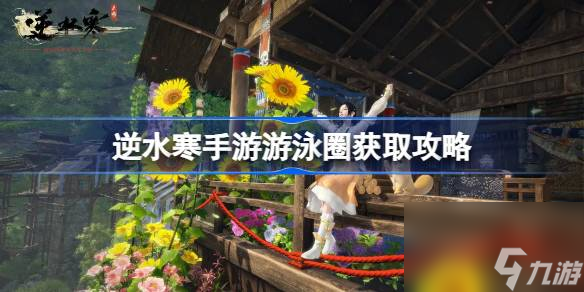 <a id='link_pop' class='keyword-tag' href='https://www.9game.cn/nishuihan1/'>逆水寒手游</a>游泳圈怎么获得,逆水寒手游游泳圈获取攻略