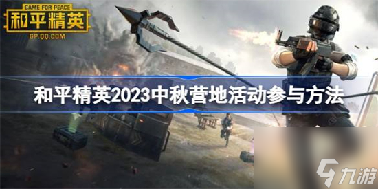 和平精英2023中秋营地活动怎么参与 和平精英2023中秋营地活动参与方法