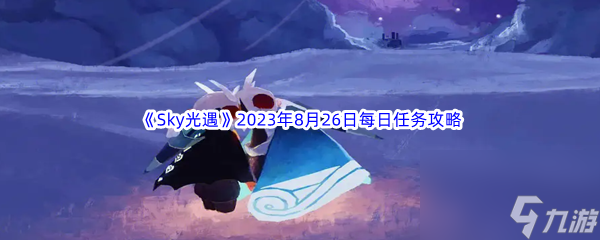 《Sky光遇》2023年8月26日每日任务完成攻略