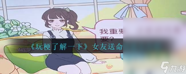 《玩梗了解一下》女友送命题通关攻略分享