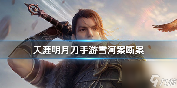 天涯明月刀手游雪河案断案怎么完成？天涯明月刀手游攻略介绍