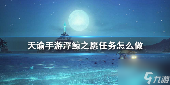 <a id='link_pop' class='keyword-tag' href='https://www.9game.cn/tianyu/'>天谕手游</a>浮鲸之愿任务怎么做？天谕手游内容介绍
