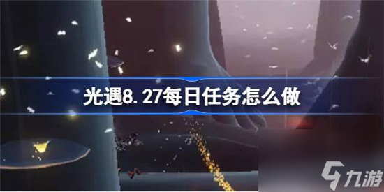 光遇8.27每日任务该怎么做 光遇8月27日每日任务攻略