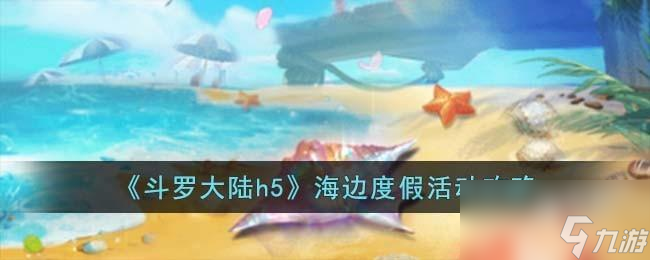 斗羅大陸h5海邊度假活動(dòng)怎么玩