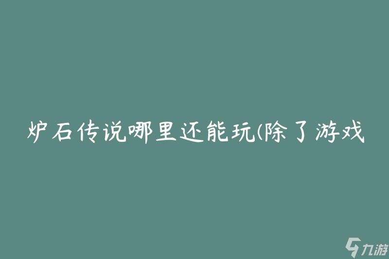 炉石传说哪里还能玩(除了游戏客户端还有哪些其他方式)