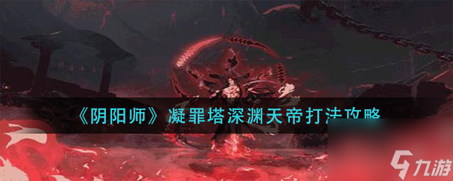 阴阳师凝罪塔深渊天帝有什么打法技巧？阴阳师攻略详解