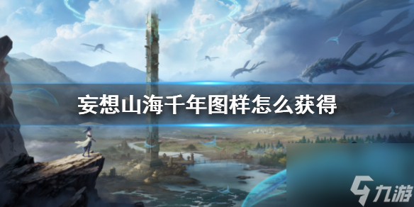 妄想山海千年图样怎么获得？妄想山海攻略分享