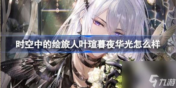 <a id='link_pop' class='keyword-tag' href='https://www.9game.cn/skzdhlr/'>时空中的绘旅人</a>叶瑄暮夜华光怎么样,绘旅人花自芳菲卡池介绍