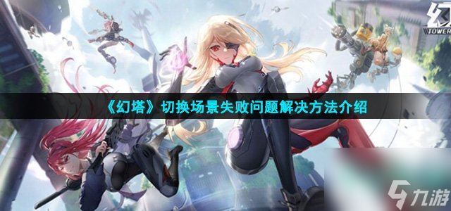 幻塔切换场景失败怎么解决-切换场景失败问题解决方法介绍