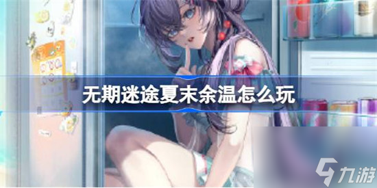 無期迷途夏末余溫該怎么玩 無期迷途夏末余溫活動(dòng)玩法
