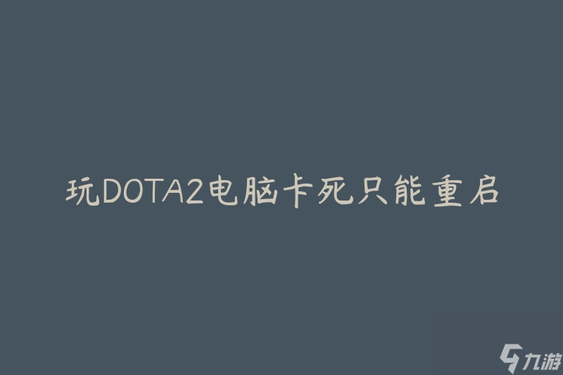 玩DOTA2电脑卡死只能重启(如何解决游戏卡死问题)