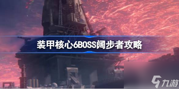 <a id='link_pop' class='keyword-tag' href='https://www.9game.cn/zhuangjiahexin/'>装甲核心</a>6BOSS阔步者怎么打,装甲核心6BOSS阔步者攻略