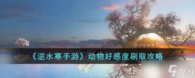 《<a id='link_pop' class='keyword-tag' href='https://www.9game.cn/nishuihan1/'>逆水寒手游</a>》动物好感度刷取方法