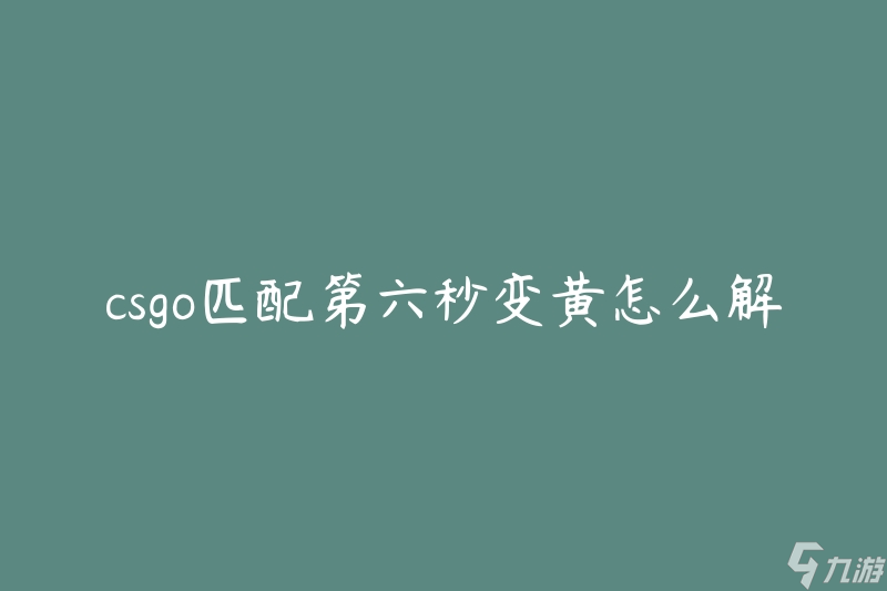 csgo匹配第六秒變黃怎么解決(如何解決csgo匹配中出現(xiàn)的黃屏問題)