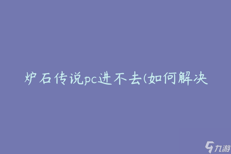 爐石傳說pc進(jìn)不去(如何解決游戲啟動問題)