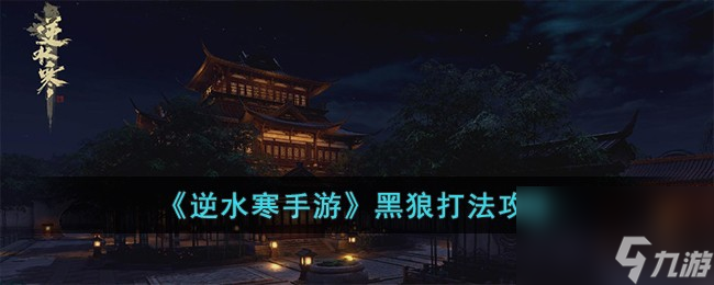 <a id='link_pop' class='keyword-tag' href='https://www.9game.cn/nishuihan1/'>逆水寒手游</a>黑狼怎么打-黑狼打法攻略