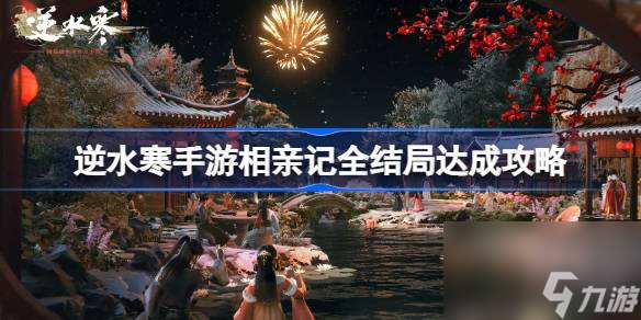 <a id='link_pop' class='keyword-tag' href='https://www.9game.cn/nishuihan1/'>逆水寒手游</a>相亲记怎么做,逆水寒手游相亲记全结局达成攻略