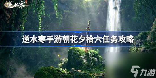 逆水寒手游朝花夕拾六该怎么过 逆水寒手游朝花夕拾六攻略玩法