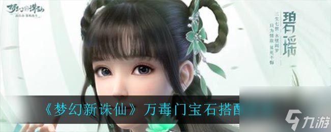 梦幻新诛仙万毒门宝石怎么搭配？梦幻新诛仙攻略详解
