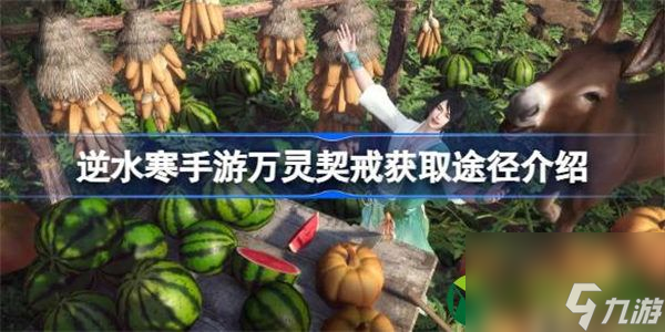 <a id='link_pop' class='keyword-tag' >逆水寒手游</a>萬靈契戒怎么獲取 逆水寒手游萬靈契戒獲取途徑介紹