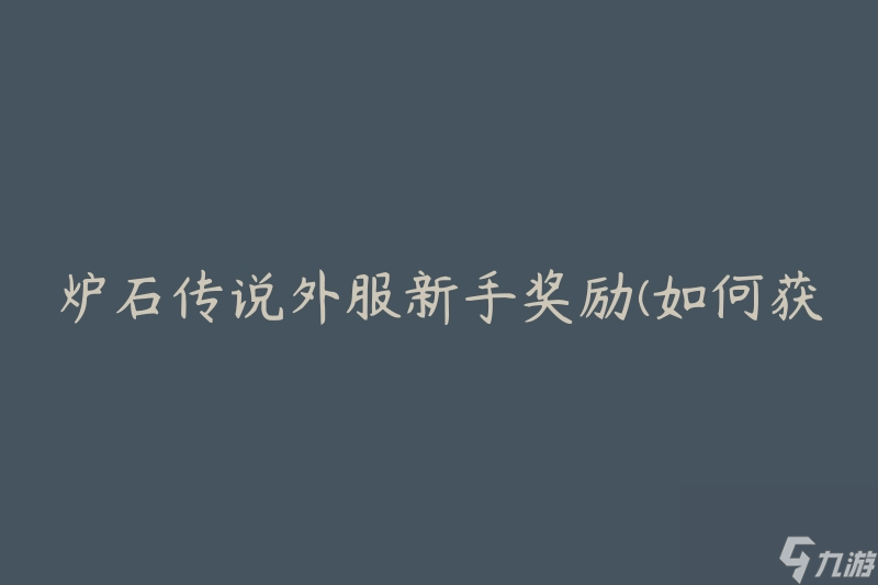 炉石传说外服新手奖励(如何获取并最大化利用)
