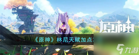 原神林尼天赋怎么加点 原神林尼天赋加点攻略