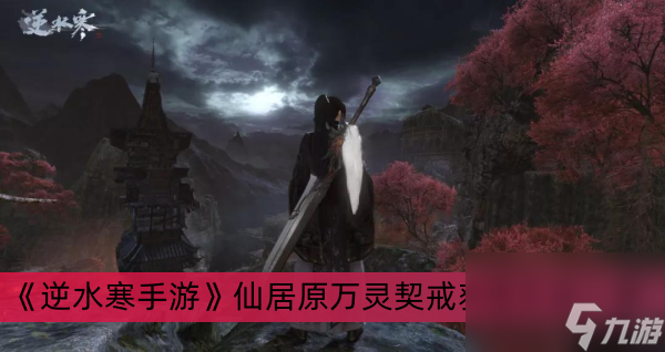 《逆水寒手游》仙居原万灵契戒获得方法一览