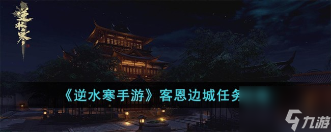 <a id='link_pop' class='keyword-tag' href='https://www.9game.cn/nishuihan1/'>逆水寒手游</a>客恩边城任务怎么完成-客恩边城任务攻略