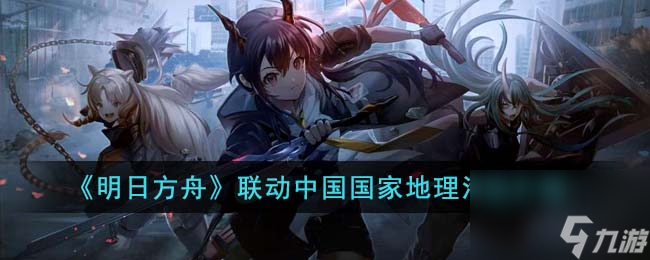 明日方舟联动中国国家地理活动有什么-联动中国国家地理活动介绍