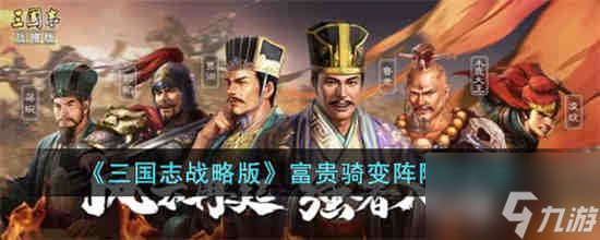 三国志战略版富贵骑变阵阵容怎么玩 具体一览