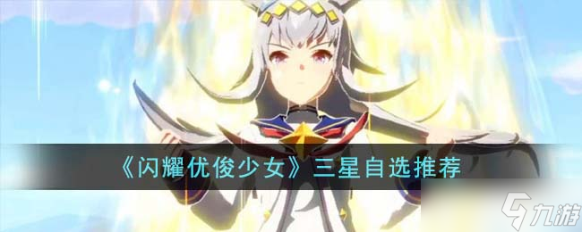 闪耀优俊少女三星自选怎么选-三星自选推荐