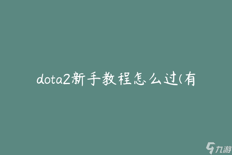 dota2新手教程怎么过(有哪些实用的技巧和建议)
