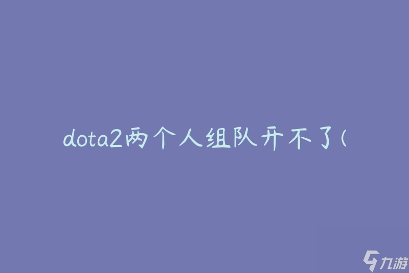 dota2两个人组队开不了(该如何解决)