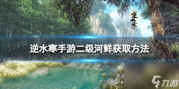 《<a id='link_pop' class='keyword-tag' href='https://www.9game.cn/nishuihan1/'>逆水寒手游</a>》二级河鲜怎么获得 二级河鲜获取方法