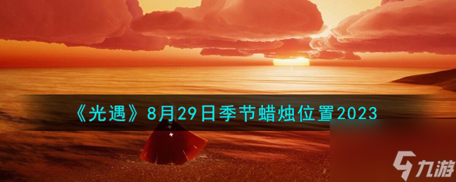 光遇8.29季节蜡烛在哪-8月29日季节蜡烛在哪里2023