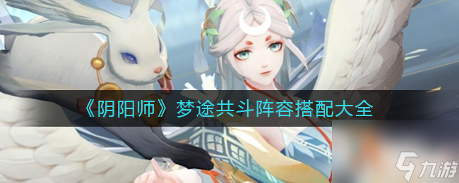 《阴阳师》梦途共斗阵容搭配大全