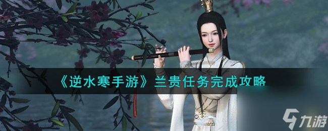 逆水寒手游兰贵任务怎么做-兰贵任务完成攻略