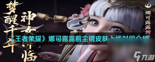 《王者荣耀》娜可露露前尘镜皮肤上线时间介绍