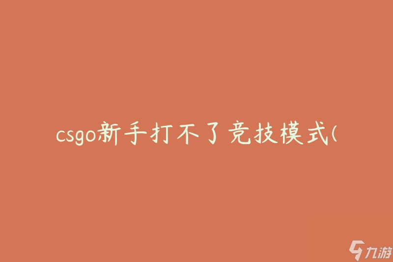 csgo新手打不了竞技模式(如何提升竞技模式的游戏水平)