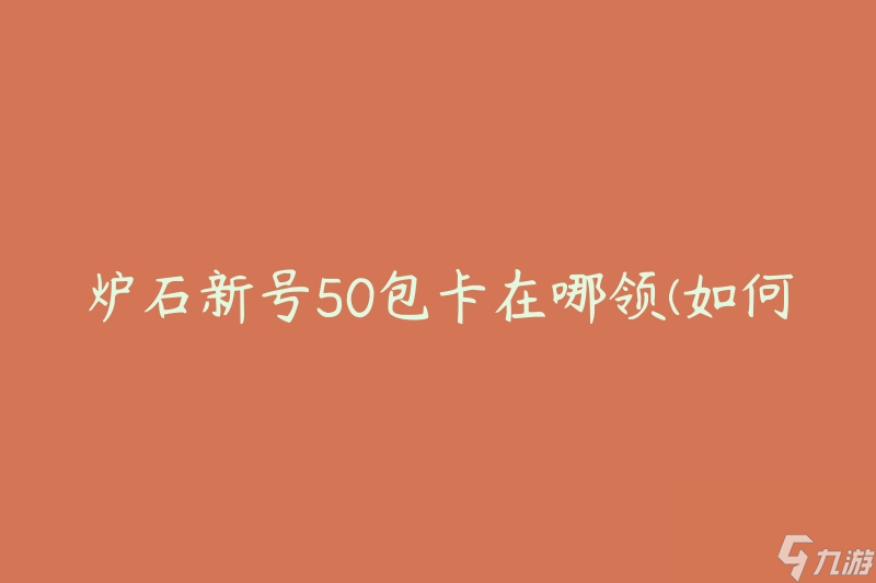 炉石新号50包卡在哪领 怎么获取炉石新号50包卡奖励