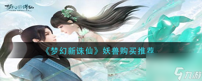 梦幻新诛仙奉迎神兽怎么购买-梦幻新诛仙攻略推荐