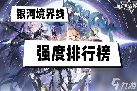 <a id='link_pop' class='keyword-tag' href='https://www.9game.cn/yhjjx/'>银河境界线</a>强度榜 银河境界线强度榜排行一览