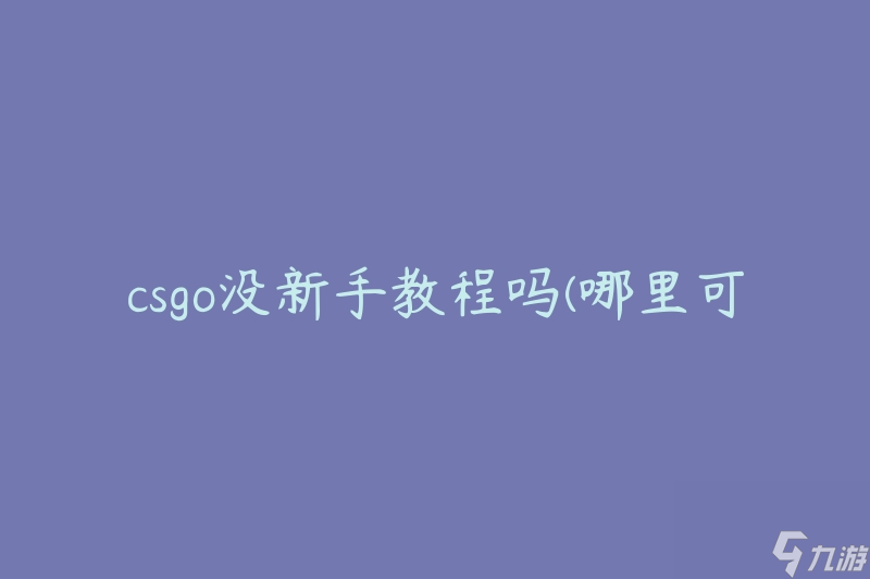 csgo没新手教程吗(哪里可以找到适合新手的教程)