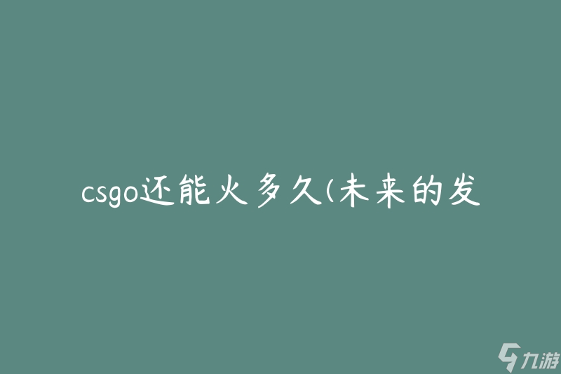 csgo还能火多久(未来的发展前景如何)