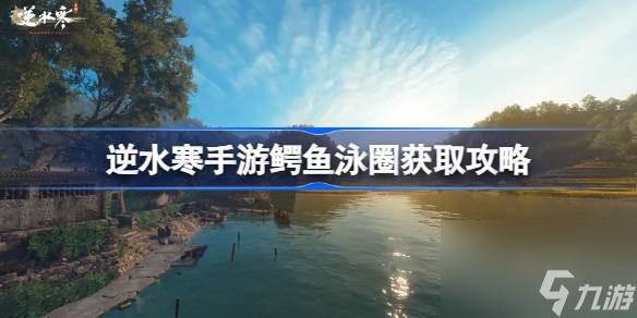 逆水寒手游鳄鱼泳圈怎么获取 逆水寒手游鳄鱼泳圈获取攻略截图